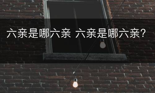 六亲是哪六亲 六亲是哪六亲?