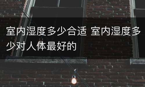 室内湿度多少合适 室内湿度多少对人体最好的
