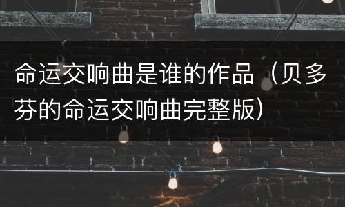 命运交响曲是谁的作品（贝多芬的命运交响曲完整版）