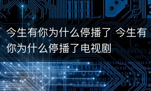 今生有你为什么停播了 今生有你为什么停播了电视剧