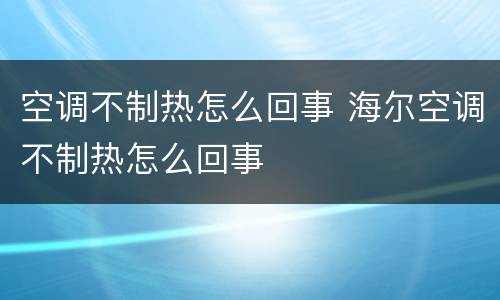 空调不制热怎么回事 海尔空调不制热怎么回事