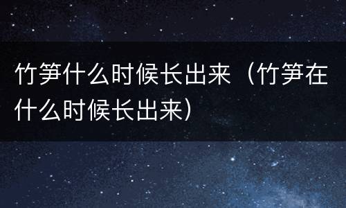竹笋什么时候长出来（竹笋在什么时候长出来）