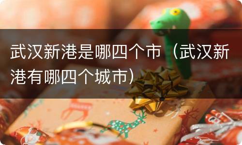 武汉新港是哪四个市（武汉新港有哪四个城市）