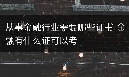 从事金融行业需要哪些证书 金融有什么证可以考