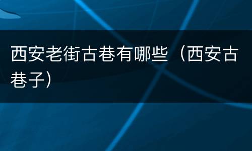 西安老街古巷有哪些（西安古巷子）
