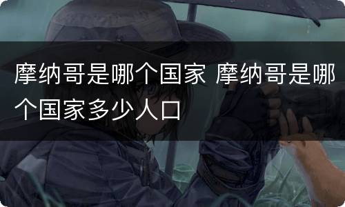 摩纳哥是哪个国家 摩纳哥是哪个国家多少人口