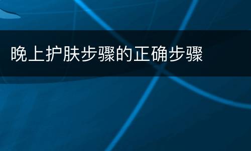 晚上护肤步骤的正确步骤