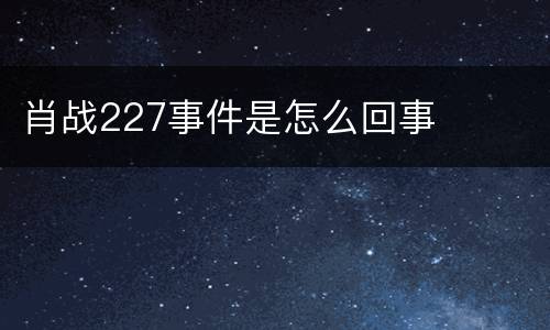 肖战227事件是怎么回事