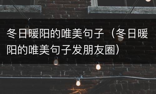 冬日暖阳的唯美句子（冬日暖阳的唯美句子发朋友圈）
