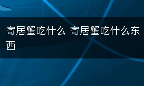 寄居蟹吃什么 寄居蟹吃什么东西