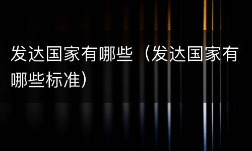 发达国家有哪些（发达国家有哪些标准）