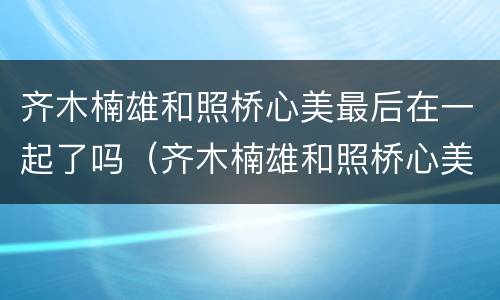齐木楠雄和照桥心美最后在一起了吗（齐木楠雄和照桥心美是官方cp吗）