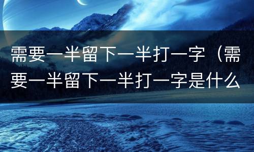 需要一半留下一半打一字（需要一半留下一半打一字是什么）