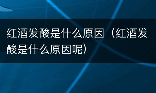 红酒发酸是什么原因（红酒发酸是什么原因呢）