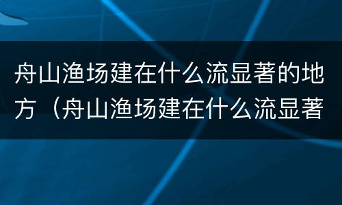 舟山渔场建在什么流显著的地方（舟山渔场建在什么流显著的位置）