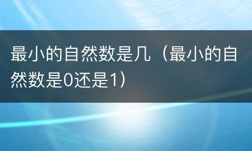最小的自然数是几（最小的自然数是0还是1）