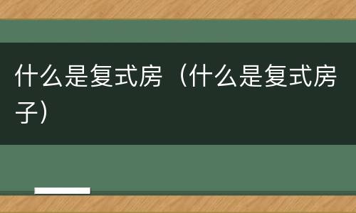 什么是复式房（什么是复式房子）
