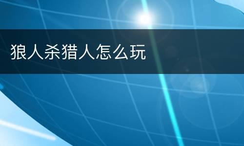 狼人杀猎人怎么玩