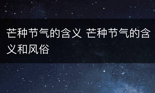 芒种节气的含义 芒种节气的含义和风俗