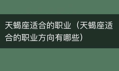 天蝎座适合的职业（天蝎座适合的职业方向有哪些）