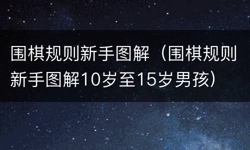 围棋规则新手图解（围棋规则新手图解10岁至15岁男孩）