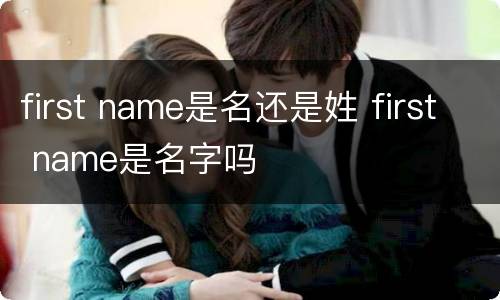 first name是名还是姓 first name是名字吗