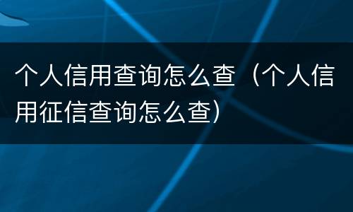 个人信用查询怎么查（个人信用征信查询怎么查）