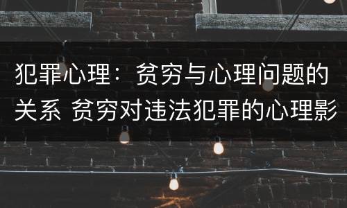 犯罪心理：贫穷与心理问题的关系 贫穷对违法犯罪的心理影响