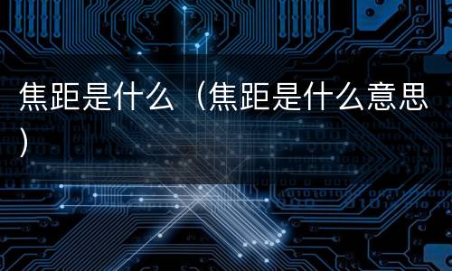 焦距是什么（焦距是什么意思）