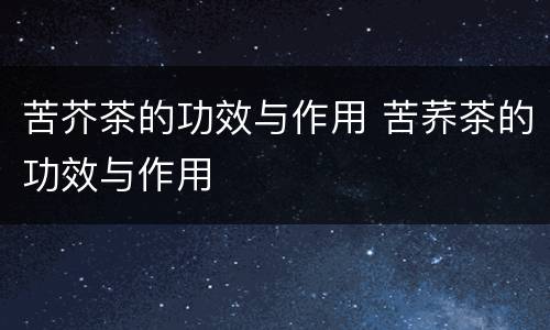 苦芥茶的功效与作用 苦荞茶的功效与作用