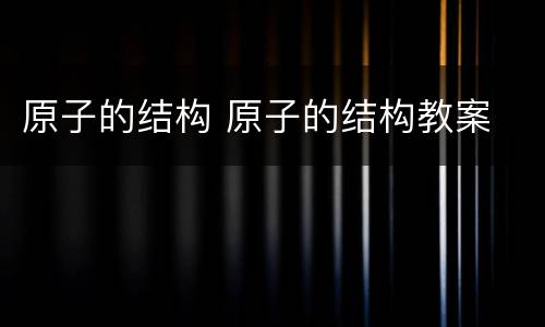 原子的结构 原子的结构教案