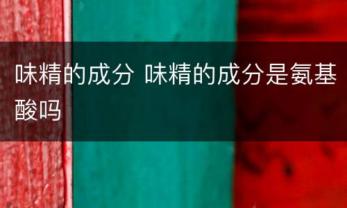 味精的成分 味精的成分是氨基酸吗