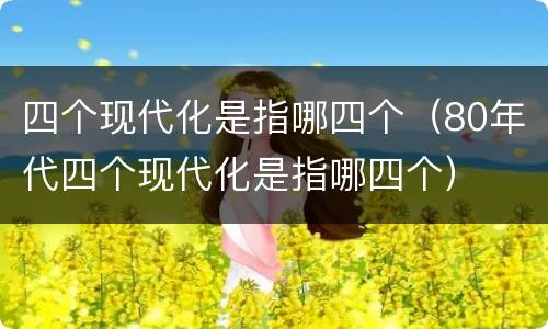 四个现代化是指哪四个（80年代四个现代化是指哪四个）