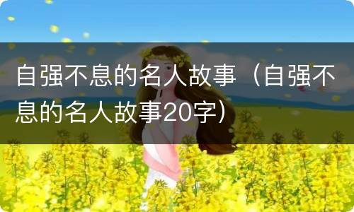 自强不息的名人故事（自强不息的名人故事20字）