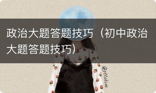 政治大题答题技巧（初中政治大题答题技巧）