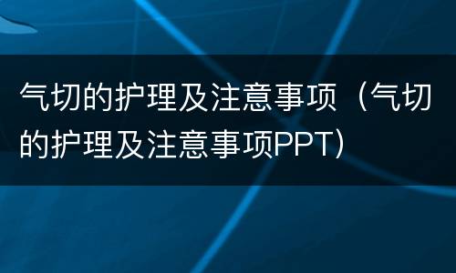 气切的护理及注意事项（气切的护理及注意事项PPT）