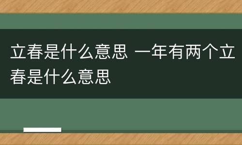 立春是什么意思 一年有两个立春是什么意思