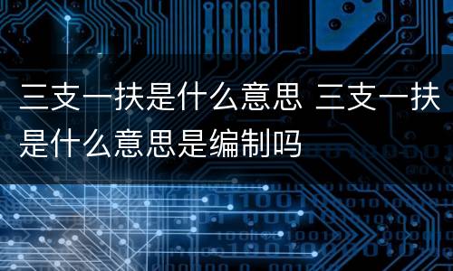 三支一扶是什么意思 三支一扶是什么意思是编制吗