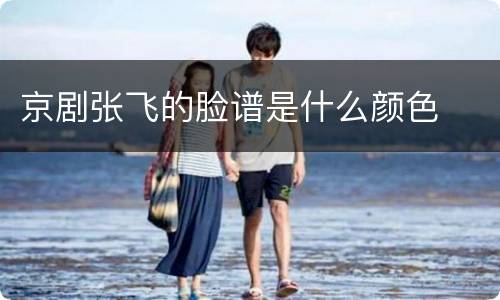 京剧张飞的脸谱是什么颜色