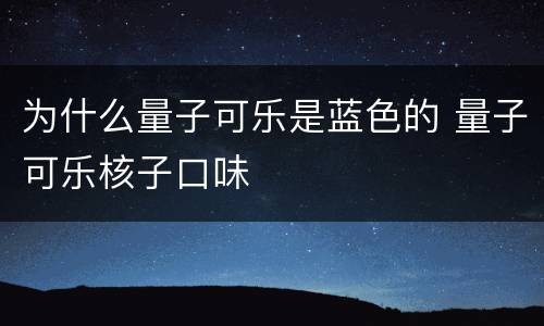 为什么量子可乐是蓝色的 量子可乐核子口味