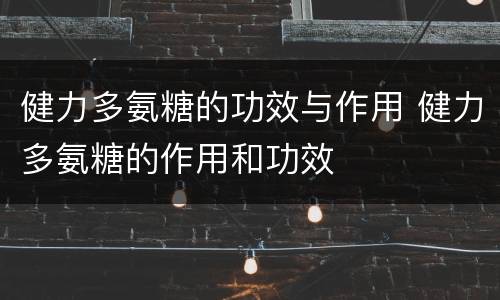 健力多氨糖的功效与作用 健力多氨糖的作用和功效