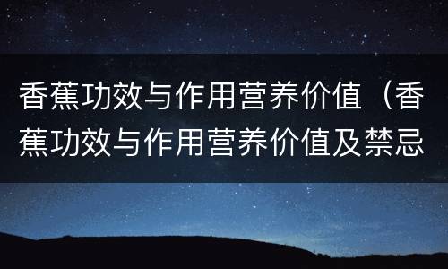 香蕉功效与作用营养价值（香蕉功效与作用营养价值及禁忌）