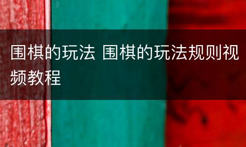 围棋的玩法 围棋的玩法规则视频教程