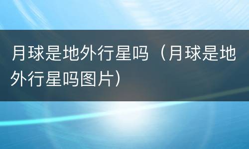 月球是地外行星吗（月球是地外行星吗图片）