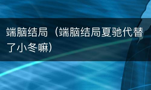 端脑结局（端脑结局夏驰代替了小冬嘛）