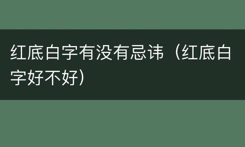 红底白字有没有忌讳（红底白字好不好）