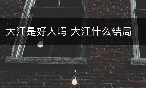大江是好人吗 大江什么结局