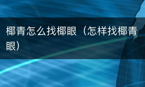 椰青怎么找椰眼（怎样找椰青眼）