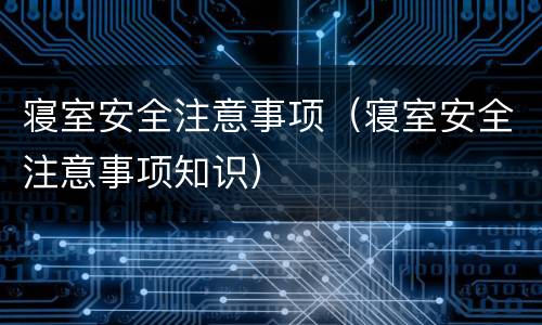 寝室安全注意事项（寝室安全注意事项知识）