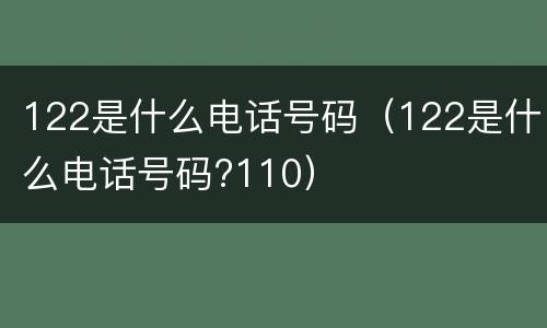 122是什么电话号码（122是什么电话号码?110）
